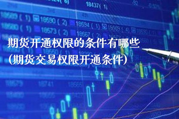 期货开通权限的条件有哪些(期货交易权限开通条件)_https://www.boyangwujin.com_道指期货_第1张
