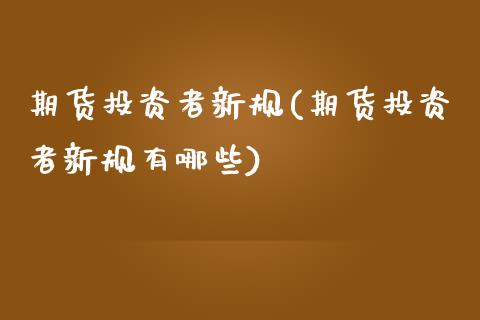期货投资者新规(期货投资者新规有哪些)_https://www.boyangwujin.com_纳指期货_第1张