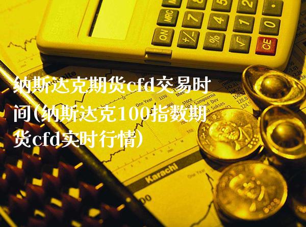 纳斯达克期货cfd交易时间(纳斯达克100指数期货cfd实时行情)_https://www.boyangwujin.com_恒指期货_第1张