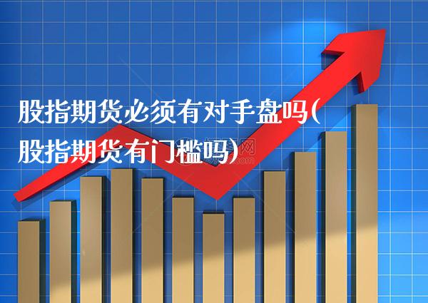 股指期货必须有对手盘吗(股指期货有门槛吗)_https://www.boyangwujin.com_期货直播间_第1张