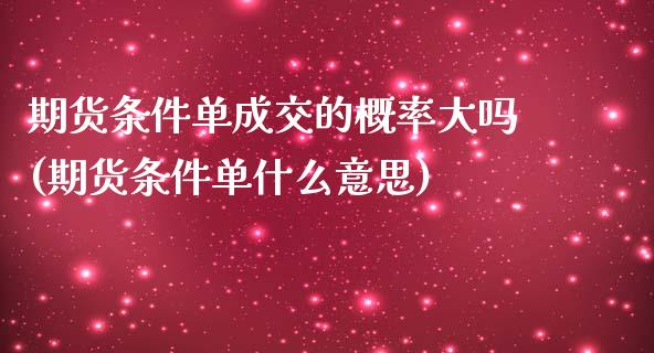 期货条件单成交的概率大吗(期货条件单什么意思)