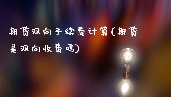 期货双向手续费计算(期货是双向收费吗)_https://www.boyangwujin.com_恒生指数_第1张