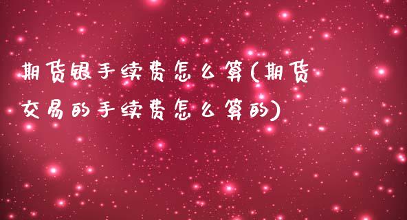 期货银手续费怎么算(期货交易的手续费怎么算的)_https://www.boyangwujin.com_恒指期货_第1张