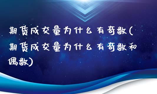 期货成交量为什么有奇数(期货成交量为什么有奇数和偶数)_https://www.boyangwujin.com_期货直播间_第1张