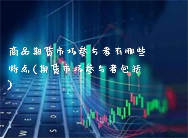 商品期货市场参与者有哪些特点(期货市场参与者包括)_https://www.boyangwujin.com_期货科普_第1张
