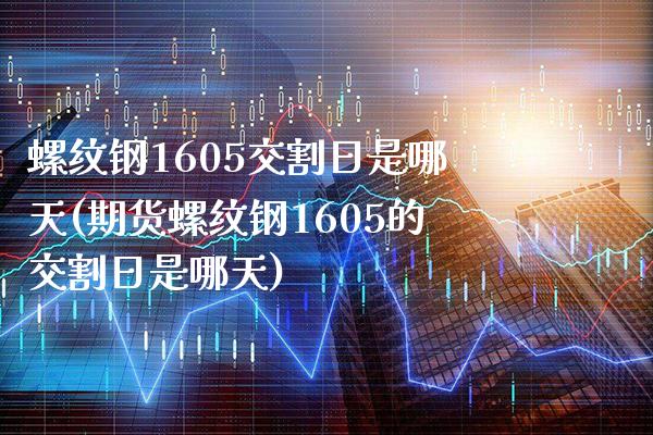 螺纹钢1605交割日是哪天(期货螺纹钢1605的交割日是哪天)_https://www.boyangwujin.com_恒指期货_第1张