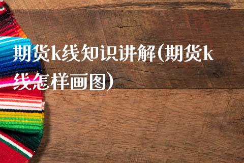 期货k线知识讲解(期货k线怎样画图)_https://www.boyangwujin.com_原油期货_第1张