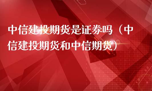 中信建投期货是证券吗（中信建投期货和中信期货）_https://www.boyangwujin.com_黄金期货_第1张