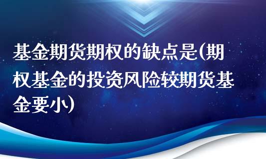 基金期货期权的缺点是(期权基金的投资风险较期货基金要小)_https://www.boyangwujin.com_期货直播间_第1张