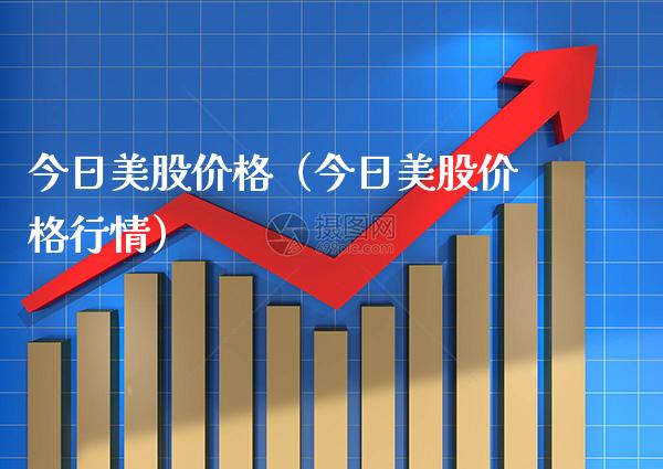 今日美股价格（今日美股价格行情）