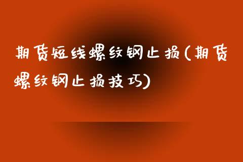 期货短线螺纹钢止损(期货螺纹钢止损技巧)_https://www.boyangwujin.com_恒生指数_第1张