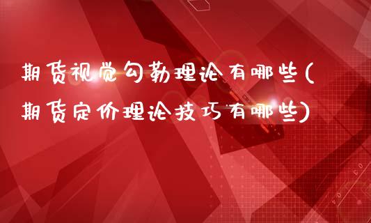 期货视觉勾勒理论有哪些(期货定价理论技巧有哪些)_https://www.boyangwujin.com_期货直播间_第1张