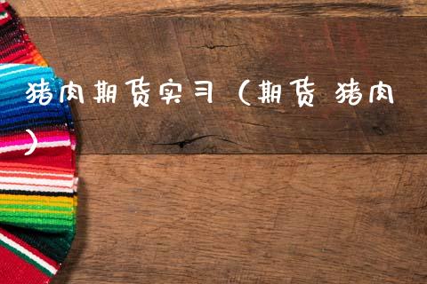 猪肉期货实习（期货 猪肉）_https://www.boyangwujin.com_纳指期货_第1张
