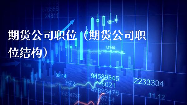 期货公司职位（期货公司职位结构）_https://www.boyangwujin.com_黄金期货_第1张