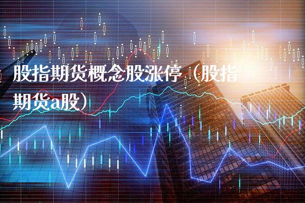股指期货概念股涨停（股指期货a股）_https://www.boyangwujin.com_期货直播间_第1张