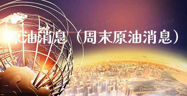 原油消息（周末原油消息）_https://www.boyangwujin.com_期货直播间_第1张