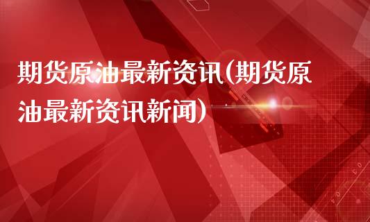 期货原油最新资讯(期货原油最新资讯新闻)_https://www.boyangwujin.com_纳指期货_第1张