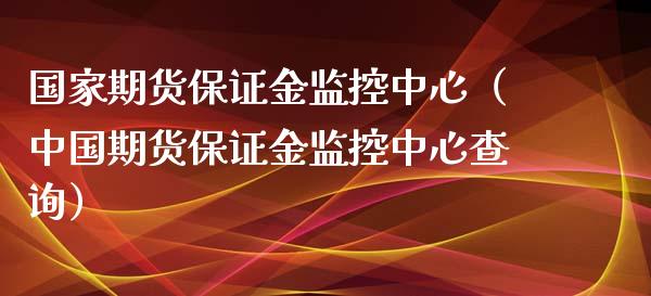国家期货保证金监控中心（中国期货保证金监控中心查询）