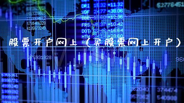 股票开户网上（买股票网上开户）