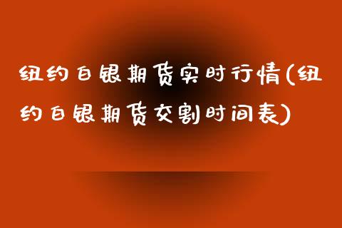 纽约白银期货实时行情(纽约白银期货交割时间表)