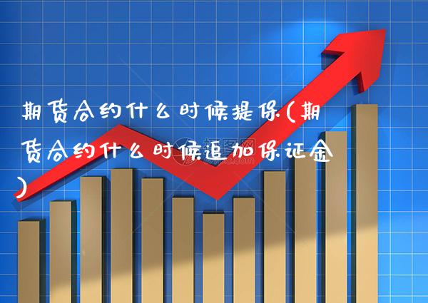 期货合约什么时候提保(期货合约什么时候追加保证金)_https://www.boyangwujin.com_道指期货_第1张