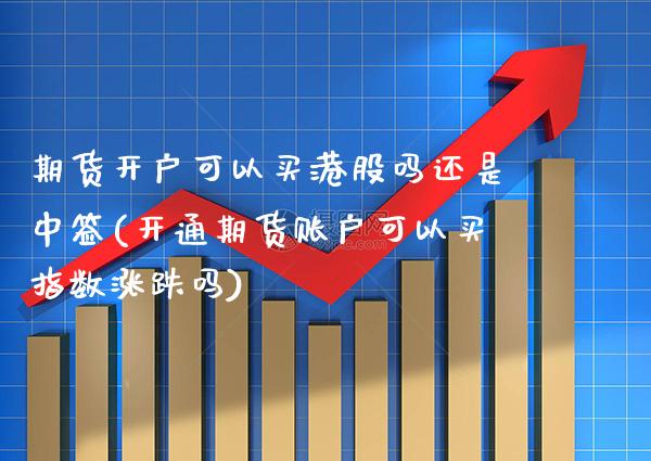 期货开户可以买港股吗还是中签(开通期货账户可以买指数涨跌吗)_https://www.boyangwujin.com_道指期货_第1张