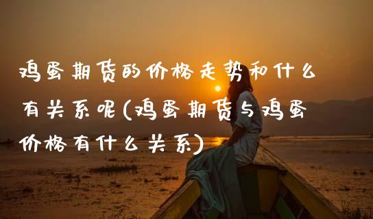 鸡蛋期货的价格走势和什么有关系呢(鸡蛋期货与鸡蛋价格有什么关系)_https://www.boyangwujin.com_期货直播间_第1张