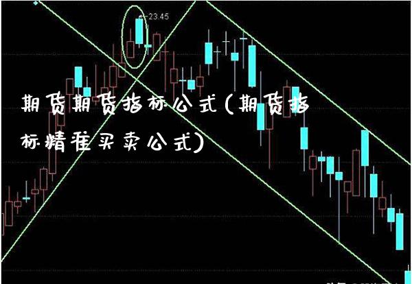 期货期货指标公式(期货指标精准买卖公式)_https://www.boyangwujin.com_内盘期货_第1张