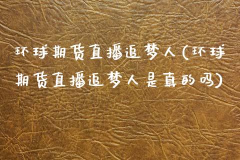 环球期货直播追梦人(环球期货直播追梦人是真的吗)_https://www.boyangwujin.com_原油期货_第1张