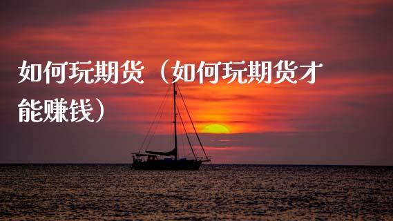 如何玩期货（如何玩期货才能赚钱）