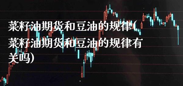 菜籽油期货和豆油的规律(菜籽油期货和豆油的规律有关吗)_https://www.boyangwujin.com_期货直播间_第1张