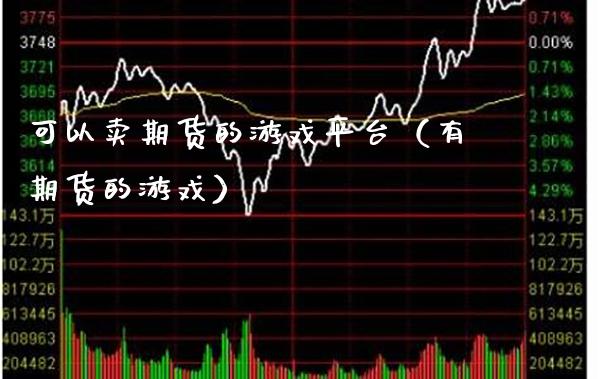 可以卖期货的游戏平台（有期货的游戏）