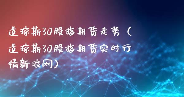 道琼斯30股指期货走势（道琼斯30股指期货实时行情新浪网）_https://www.boyangwujin.com_恒生指数_第1张
