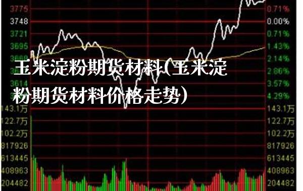 玉米淀粉期货材料(玉米淀粉期货材料价格走势)_https://www.boyangwujin.com_期货开户_第1张