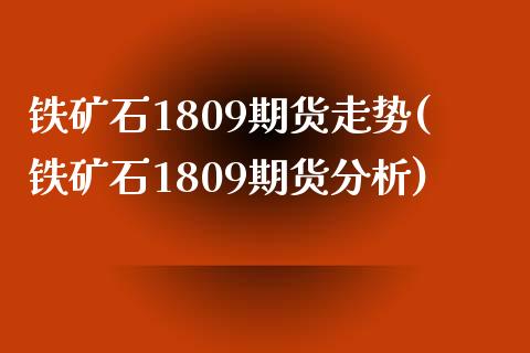 铁矿石1809期货走势(铁矿石1809期货分析)_https://www.boyangwujin.com_期货直播间_第1张