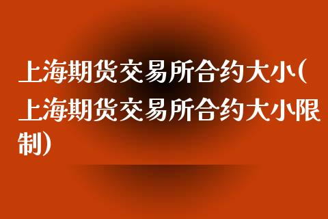 上海期货交易所合约大小(上海期货交易所合约大小限制)