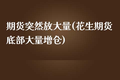 期货突然放大量(花生期货底部大量增仓)_https://www.boyangwujin.com_原油直播间_第1张