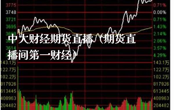 中大财经期货直播（期货直播间第一财经）_https://www.boyangwujin.com_恒生指数_第1张