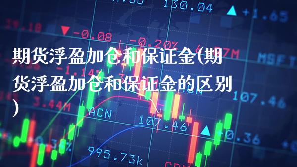 期货浮盈加仓和保证金(期货浮盈加仓和保证金的区别)_https://www.boyangwujin.com_白银期货_第1张