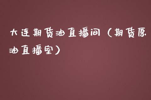 大连期货油直播间（期货原油直播室）