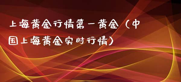 上海黄金行情第一黄金（中国上海黄金实时行情）