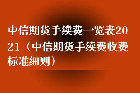 中信期货手续费一览表2021（中信期货手续费收费标准细则）