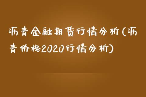 沥青金融期货行情分析(沥青价格2020行情分析)