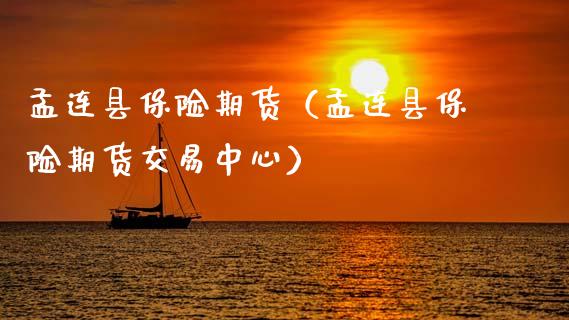 孟连县保险期货（孟连县保险期货交易中心）_https://www.boyangwujin.com_黄金期货_第1张