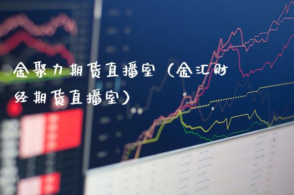 金聚力期货直播室（金汇财经期货直播室）_https://www.boyangwujin.com_期货直播间_第1张