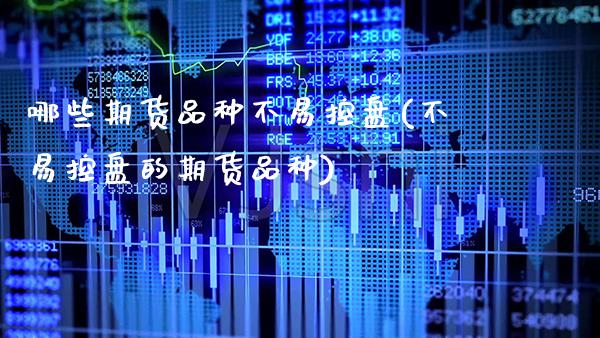 哪些期货品种不易控盘(不易控盘的期货品种)_https://www.boyangwujin.com_恒指期货_第1张
