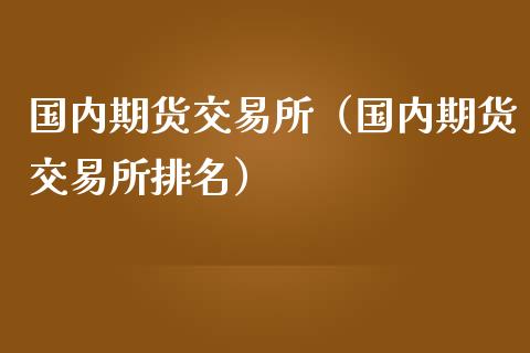 国内期货交易所（国内期货交易所排名）_https://www.boyangwujin.com_黄金期货_第1张