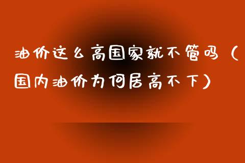 油价这么高国家就不管吗（国内油价为何居高不下）_https://www.boyangwujin.com_纳指期货_第1张