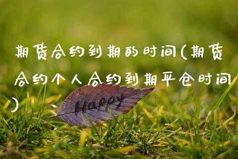 期货合约到期的时间(期货合约个人合约到期平仓时间)_https://www.boyangwujin.com_原油直播间_第1张
