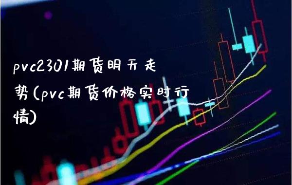 pvc2301期货明天走势(pvc期货价格实时行情)
